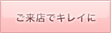 ご来店でキレイに